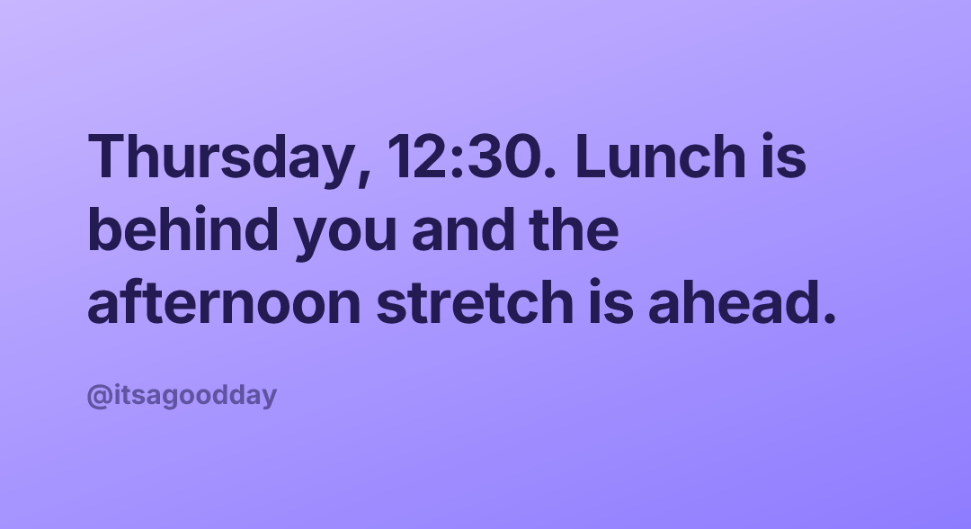 Thursday, 12:30. Lunch is behind you and the afternoon stretch is ahead.