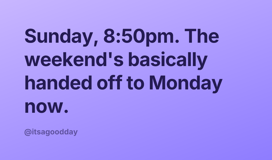 Sunday, 8:50pm. The weekend's basically handed off to Monday now.
