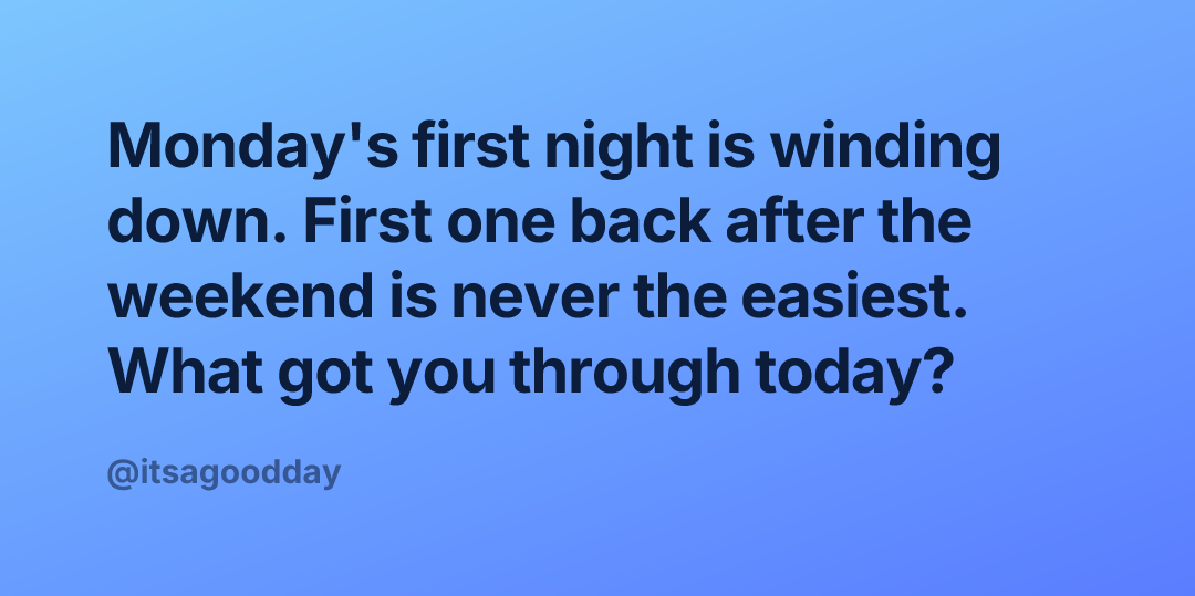 Monday's first night is winding down. First one back after the weekend is never the easiest. What got you through today?