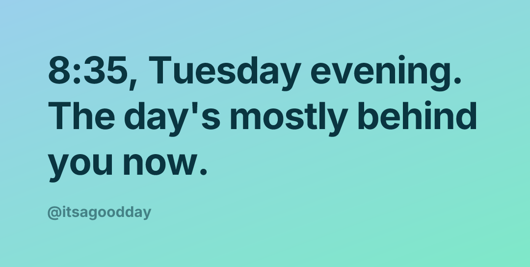 8:35, Tuesday evening. The day's mostly behind you now.