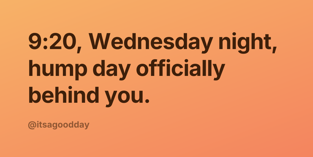 9:20, Wednesday night, hump day officially behind you.