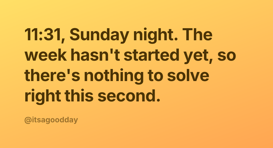 11:31, Sunday night. The week hasn't started yet, so there's nothing to solve right this second.
