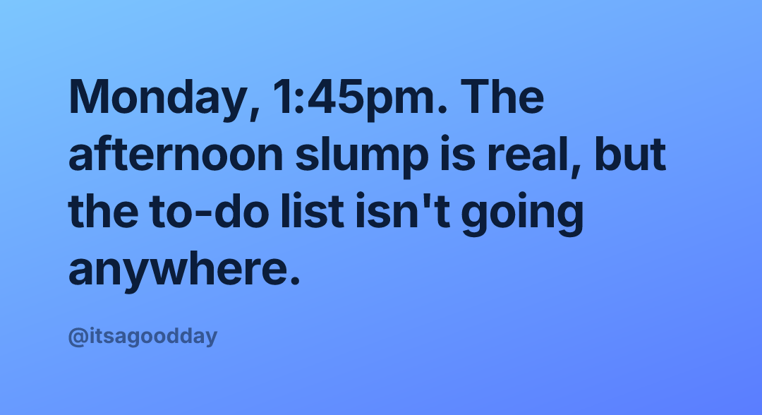 Monday, 1:45pm. The afternoon slump is real, but the to-do list isn't going anywhere.