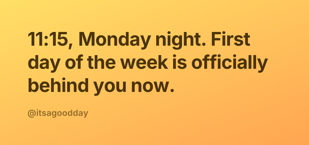 11:15, Monday night. First day of the week is officially behind you now.