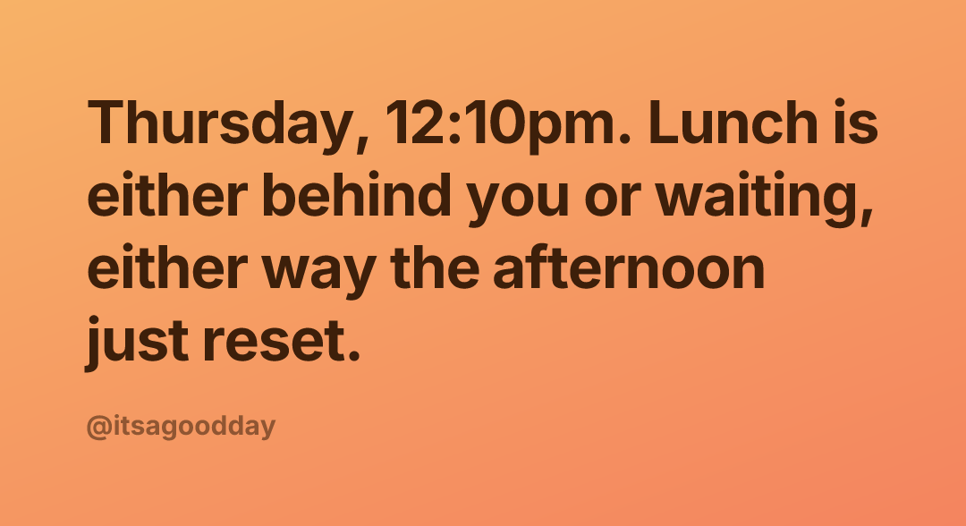 Thursday, 12:10pm. Lunch is either behind you or waiting, either way the afternoon just reset.