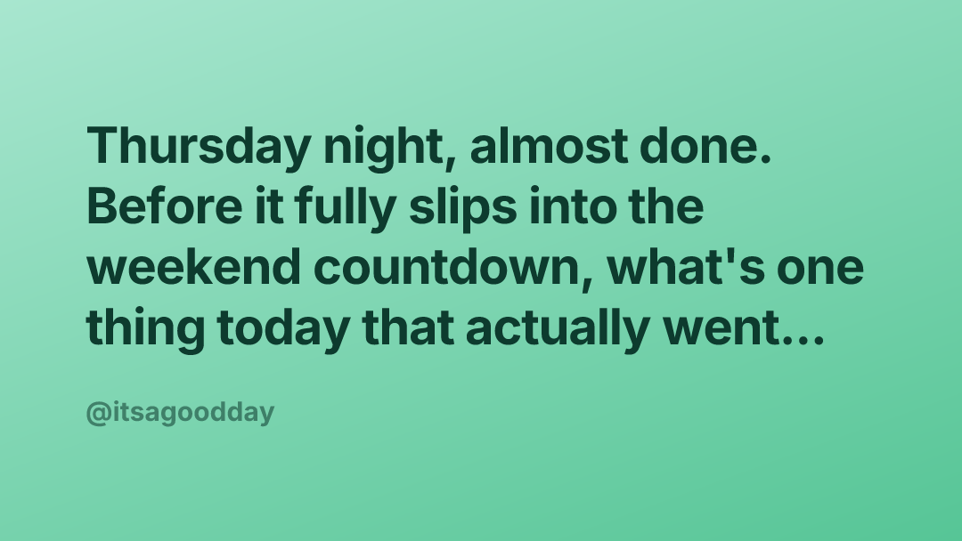 Thursday night, almost done. Before it fully slips into the weekend countdown, what's one thing today that actually went...